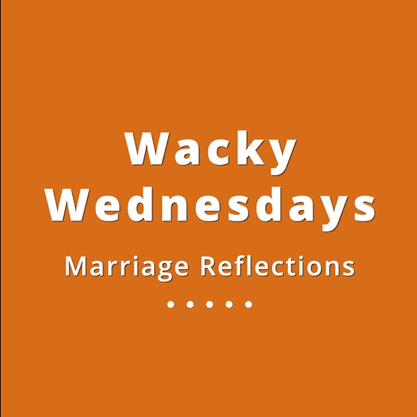 003 Wacky Wednesdays 6 - Marriage Reflections