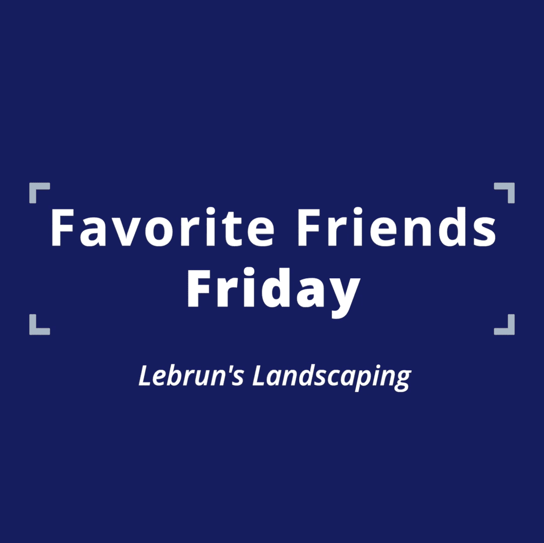 005 Favorite Friends Friday 4 - Lebrun's Landscaping