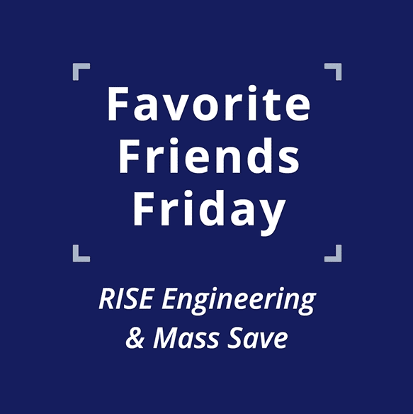 005 Favorite Friends Friday 7 - Rise Engineering and Mass Save