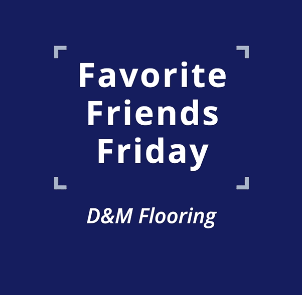 005 Favotite Friends Friday 12 - D&amp;M Flooring